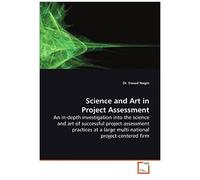 Science And Art In Project Assessment: An In-Depth Investigation Into The Science And Art Of Successful Project Assessment Practices At A Large Multi-National Project-Centered Firm