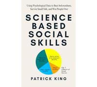 Science-Based Social Skills: Using Psychological Data to Beat Awkwardness, Survive Small Talk, and Win People Over
