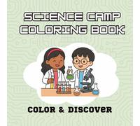 Science Camp Coloring Book: Color, Discover and Explore for Curious Kids: Chemistry Adventures, Astronomy & Space, Biology & Natural Science, Physics & Engineering, and Earth Science!