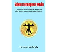 Science corrompue et servile: Comprendre les problèmes et le naufrage de la science et de la médecine occidentale