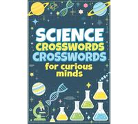 Science Crosswords for Curious Minds: Over 50 Fun and Educational Puzzles to Boost Science Vocabulary, Critical Thinking, and Problem-Solving Skills