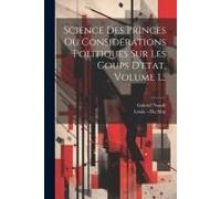 Science Des Princes Ou Considérations Politiques Sur Les Coups D'etat, Volume 1...
