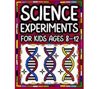 Science Experiments for Kids Ages 8-12: Fun & Easy Hands-On STEM Activities for Curious Kids Simple Step-by-Step Experiments with Everyday Materials