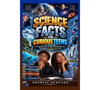 SCIENCE FACT FOR CURIOUS TEEN: Amazing Discoveries, Strange Truths, and Big Ideas That Explain Our World and Future.
