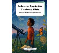 Science Facts for Curious Kids: Discover the Wonders of the Universe: Fun Facts for Kids Science - Explore Interesting Facts Science Kids Will Love