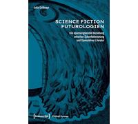 Science-Fiction-Futurologien: Die spannungsreiche Beziehung zwischen Zukunftsforschung und Spekulativer Literatur (Critical Futures)