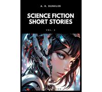 SCIENCE FICTION SHORT STORIES COLLECTION VOL. 2: Dark futuristic sci-fi where AI, dystopian worlds, and advanced tech merge in tales of suspense, exploration, and existential dilemmas