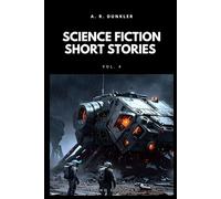 Science Fiction Short Stories Collection Vol. 4: Dark futuristic sci-fi where AI, dystopian worlds, and advanced tech merge in tales of suspense, exploration, and existential dilemmas