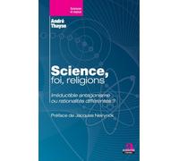 Science, foi, religions.: Irréductible antagonisme ou rationalités différentes