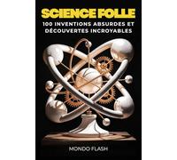 Science folle: 100 Inventions Absurdes et Découvertes Incroyables