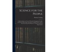 Science For The People: A Memorandum On Various Means For Propagating Scientific And Practical Knowledge Among The Working Classes, And For Th