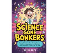 Science Gone Bonkers: Totally True and Mind-Blowing Stories That Turn Science into the Most Fun and Fascinating Subject Ever for Kids