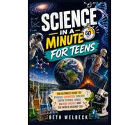 Science in a Minute for Teens: The Ultimate Guide to Physics, Chemistry, Biology, Earth Science, Space, Matter, Energy, and the World Around You