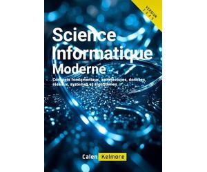 Science Informatique Moderne: Concepts fondamentaux, architectures, données, réseaux, systèmes et algorithmes