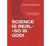SCIENCE IS REAL--SO IS GOD!: Daily Motivationals To Anchor Your Faith...