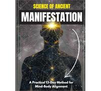 Science of Ancient Manifestation: A Practical 13-Day Method to Reprogram the Mind, Energy & Reality