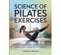 Science of Pilates Exercises: Using Pilates to Strengthen Your Core, Prevent Injury and Move with Confidence