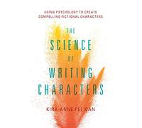 Science of Writing Characters, The: Using Psychology to Create Compelling Fictional Characters