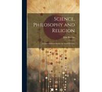 Science, Philosophy And Religion: Lectures Delivered Before The Lowell Institute