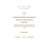 Science, Raison Et Religion En France Au Xixe Siècle - Tome 1, Oeuvres Philosophiques Et Littéraires Traitant Du Rapport Entre Sciences, Raison Et Religion Au Xixe Siècle