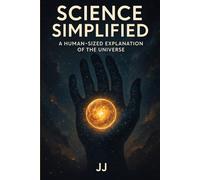 Science Simplified: A Human-Sized Explanation of the Universe