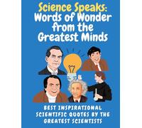 Science Speaks: Words of Wonder from the Greatest Minds: Best Inspirational Scientific Quotes by the Greatest Scientists: A Wonderful Collection of Quotes from Scientists