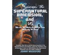 Science, the Supernatural Dimension & Us: Who are We, Where do We come from, Where are We Going?