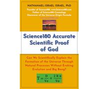 Science180 Accurate Scientific Proof of God: Can We Scientifically Explain the Formation of the Universe Through Natural Processes Without Evoking Evolution and Big Bang?