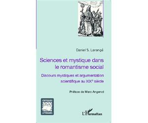 Sciences et mystique dans le romantisme social Discours mystiques et argumentation scientifique au XIXe siècle - Daniel S. Larangé - L'harmattan - broché - Essai