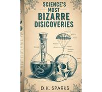 SCIENCE'S MOST BIZARRE DISCOVERIES: Accidental Inventions, Mad Scientists, and the Strange Origins of Everyday Things