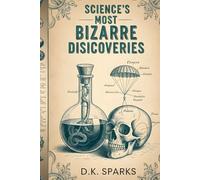 SCIENCE'S MOST BIZARRE DISCOVERIES: Accidental Inventions, Mad Scientists, and the Strange Origins of Everyday Things