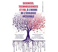 Sciences, technosciences et foi à l'heure de l'écologie intégrale: Actes de la conférence internationale de l’Université Catholique de Lille 9 - 11 octobre 2024