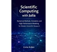 Scientific Computing with Julia: Numerical Methods, Simulation, and High-Performance Modeling for Modern Scientific Research