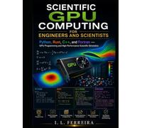 SCIENTIFIC GPU COMPUTING FOR ENGINEERS AND SCIENTISTS: Python, Rust, C++, and Fortran - GPU Programming and High-Performance Scientific Simulation