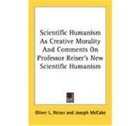 Scientific Humanism as Creative Morality and Comments on Professor Reiser's New Scientific Humanism Reiser, Oliver L., McCabe, Joseph (Auteur)