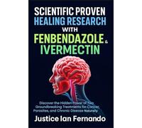 SCIENTIFIC PROVEN HEALING RESEARCH WITH FENBENDAZOLE & IVERMECTIN: Discover the Hidden Power of Two Groundbreaking Treatments for Cancer, Parasites, and Chronic Disease Naturally