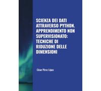 SCIENZA DEI DATI ATTRAVERSO PYTHON. APPRENDIMENTO NON SUPERVISIONATO: TECNICHE DI RIDUZIONE DELLE DIMENSIONI