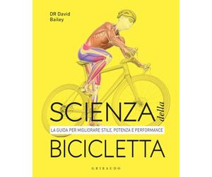 Scienza della bicicletta. La guida per migliorare stile, potenza e performance
