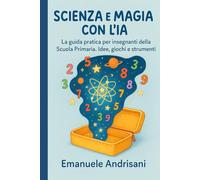 SCIENZA E MAGIA CON L'IA: La guida pratica per insegnanti della Scuola Primaria. Idee, giochi e strumenti per laboratori STEM e lezioni creative senza stress.