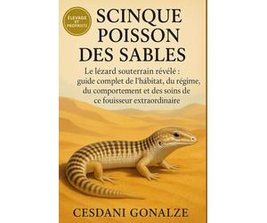 SCINQUE POISSON DES SABLES: Le lézard souterrain révélé : guide complet de l’habitat, du régime, du comportement et des soins de ce fouisseur extraordinaire