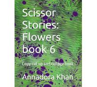 Scissor Stories: Flowers book 6: Copy cut up and collage book