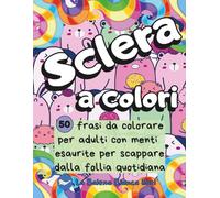 Sclera a colori: 50 frasi da colorare per adulti con menti esaurite per scappare dalla follia quotidiana | Libro antistress per rilassare la mente e sfogare lo spirito