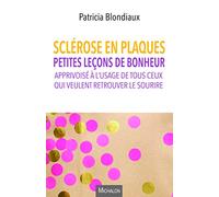Sclérose en plaques. Petites leçons de bonheur apprivoisé à l'usage de tous ceux qui veulent retrou