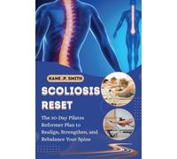 SCOLIOSIS RESET: The 30-Day Pilates Reformer Plan to Realign, Strengthen, and Rebalance Your Spine