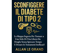 SCONFIGGERE IL DIABETE DI TIPO 2: La mappa segreta per tornare a uno stile di vita libero da droghe senza sprecare tempo e denaro in trattamenti inefficaci!