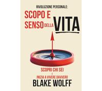 Scopo e senso della vita: Scopri chi sei e inizia a vivere davvero.