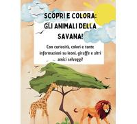 Scopri e Colora: Gli Animali della Savana!: Con curiosità, colori e tante informazioni su leoni, giraffe e altri amici selvaggi!
