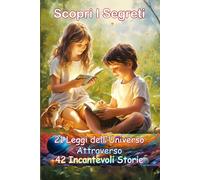 Scopri I Segreti, 21 Leggi Dell'universo Attraverso 42 Incantevoli Storie: Libro Per Bambini 7-13 Anni
