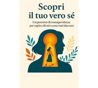 Scopri il tuo vero sé: Un percorso di consapevolezza per capire chi sei e cosa vuoi davvero