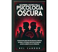 SCOPRIRE I SEGRETI DELLA PSICOLOGIA OSCURA: Tecniche infallibili per influenzare le persone intorno a voi senza che se ne accorgano, anche in ambienti ad alta pressione